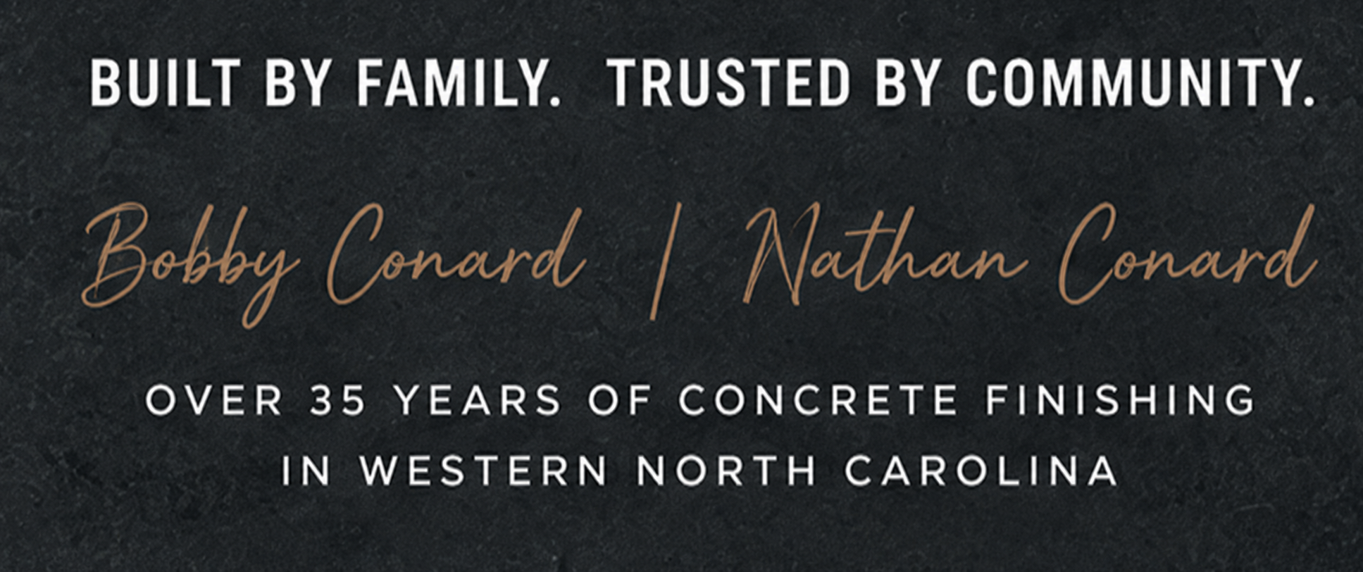 Built by family. Trusted by community. Bobby Conard and Nathan Conard. Over 35 years of concrete finishing in Western North Carolina.